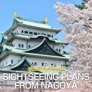 The Best Of Sightseeing Plans From Nagoya